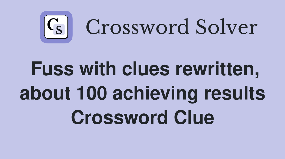 Fuss with clues rewritten about 100 achieving results Crossword Clue